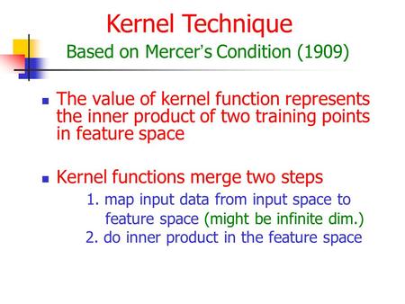 The value of kernel function represents the inner product of two training points in feature space Kernel functions merge two steps 1. map input data from.