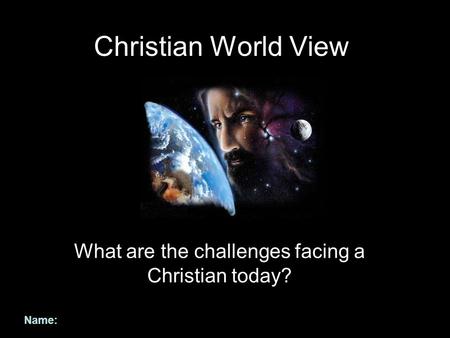 Christian World View What are the challenges facing a Christian today? Name: