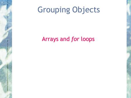 Grouping Objects Arrays and for loops. Objects First with Java - A Practical Introduction using BlueJ, © David J. Barnes, Michael Kölling Fixed-Size Collections.