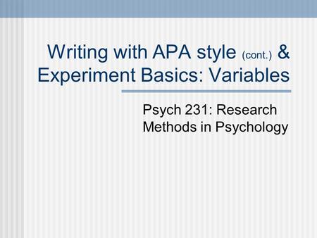 Writing with APA style (cont.) & Experiment Basics: Variables Psych 231: Research Methods in Psychology.