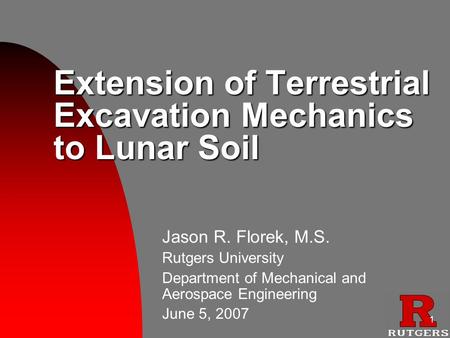 1 Extension of Terrestrial Excavation Mechanics to Lunar Soil Jason R. Florek, M.S. Rutgers University Department of Mechanical and Aerospace Engineering.