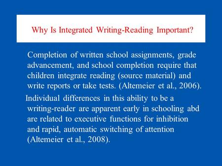 Why Is Integrated Writing-Reading Important? Completion of written school assignments, grade advancement, and school completion require that children integrate.