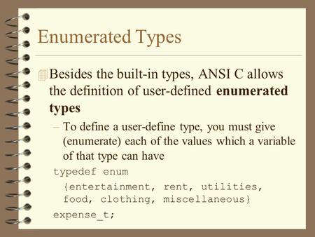 Enumerated Types 4 Besides the built-in types, ANSI C allows the definition of user-defined enumerated types –To define a user-define type, you must give.