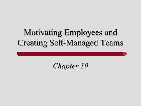 Motivating Employees and Creating Self-Managed Teams Chapter 10.