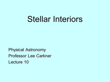 Stellar Interiors Physical Astronomy Professor Lee Carkner Lecture 10.