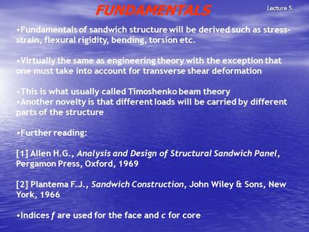Lecture 5 FUNDAMENTALS Fundamentals of sandwich structure will be derived such as stress- strain, flexural rigidity, bending, torsion etc. Virtually the.