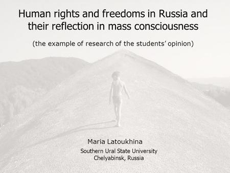 Human rights and freedoms in Russia and their reflection in mass consciousness (the example of research of the students’ opinion) Maria Latoukhina Southern.