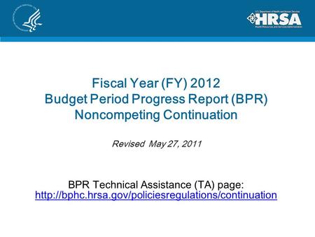 Fiscal Year (FY) 2012 Budget Period Progress Report (BPR) Noncompeting Continuation Revised May 27, 2011 BPR Technical Assistance (TA) page: