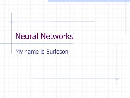 Neural Networks My name is Burleson. Neural Networks vs Conventional Computing Programming is broken into small, unambiguous steps Algorithms must be.