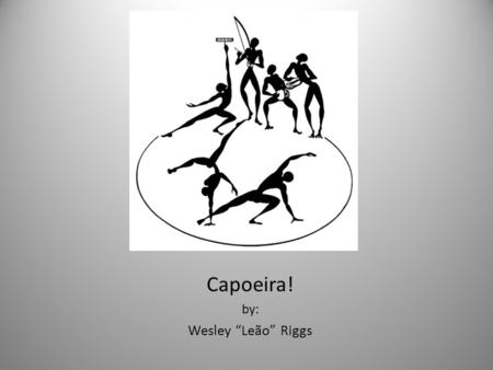 Capoeira! by: Wesley “Leão” Riggs. What is Capoeira? African-Brazilian Art Form African-Brazilian Martial Art Music, dancing, and fighting A game played.