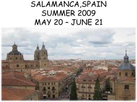 SALAMANCA,SPAIN SUMMER 2009 MAY 20 – JUNE 21 Salamanca Location.