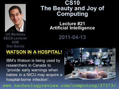 CS10 The Beauty and Joy of Computing Lecture #21 Artificial Intelligence 2011-04-13 IBM’s Watson is being used by researchers in Canada to “provide early.