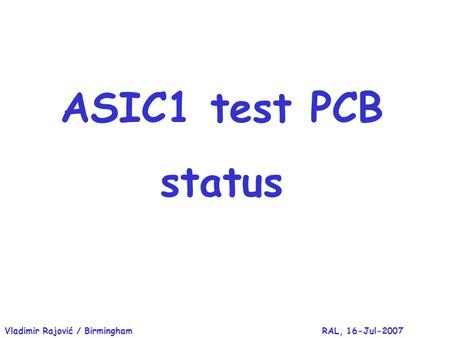 RAL, 16-Jul-2007Vladimir Rajović / Birmingham ASIC1 test PCB status.
