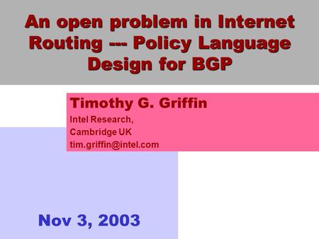 An open problem in Internet Routing --- Policy Language Design for BGP Nov 3, 2003 Timothy G. Griffin Intel Research, Cambridge UK