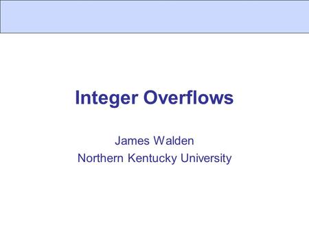 Integer Overflows James Walden Northern Kentucky University.