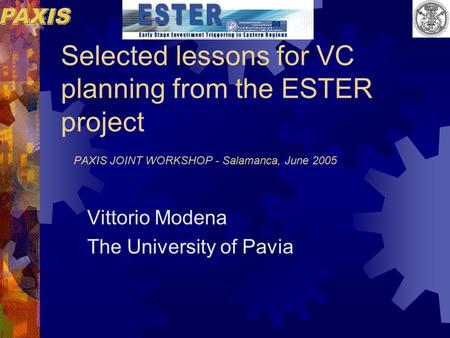Selected lessons for VC planning from the ESTER project PAXIS JOINT WORKSHOP - Salamanca, June 2005 Vittorio Modena The University of Pavia.