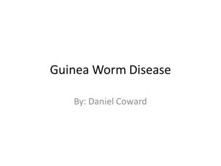 Guinea Worm Disease By: Daniel Coward. Guinea Worm Disease It is a preventable waterborne disease caused by a parasite.