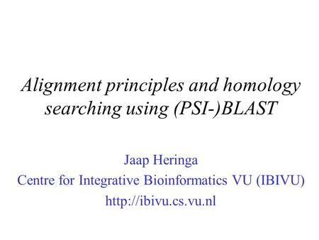 Alignment principles and homology searching using (PSI-)BLAST Jaap Heringa Centre for Integrative Bioinformatics VU (IBIVU)