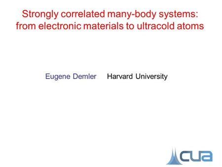 Eugene Demler Harvard University Strongly correlated many-body systems: from electronic materials to ultracold atoms.