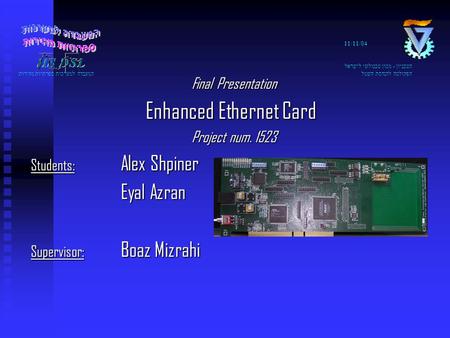 11/11/04 הטכניון - מכון טכנולוגי לישראל הפקולטה להנדסת חשמל המעבדה למערכות ספרתיות מהירות Final Presentation Enhanced Ethernet Card Enhanced Ethernet Card.