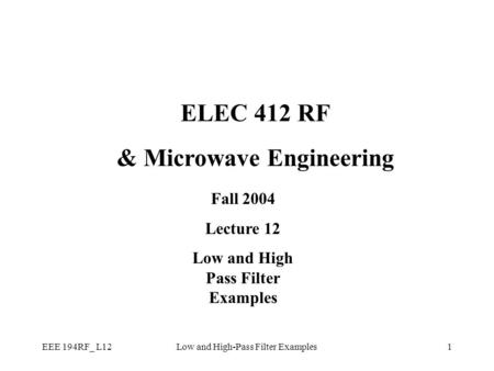 EEE 194RF_ L12Low and High-Pass Filter Examples1 ELEC 412 RF & Microwave Engineering Fall 2004 Lecture 12 Low and High Pass Filter Examples.