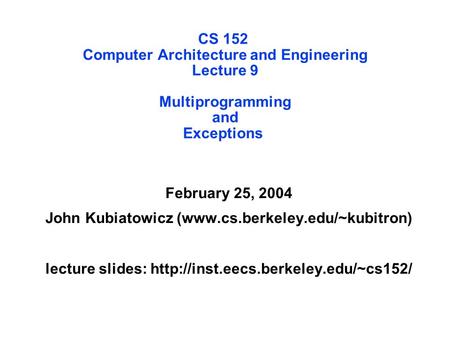 CS 152 Computer Architecture and Engineering Lecture 9 Multiprogramming and Exceptions February 25, 2004 John Kubiatowicz (www.cs.berkeley.edu/~kubitron)