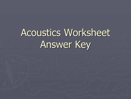 Acoustics Worksheet Answer Key. 1. Calculate the wavelengths at the standard octave band center frequencies for sound moving through air. Distance between.