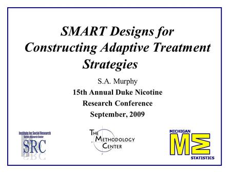SMART Designs for Constructing Adaptive Treatment Strategies S.A. Murphy 15th Annual Duke Nicotine Research Conference September, 2009.