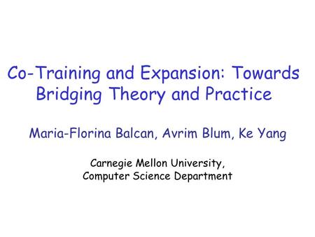 Co-Training and Expansion: Towards Bridging Theory and Practice Maria-Florina Balcan, Avrim Blum, Ke Yang Carnegie Mellon University, Computer Science.