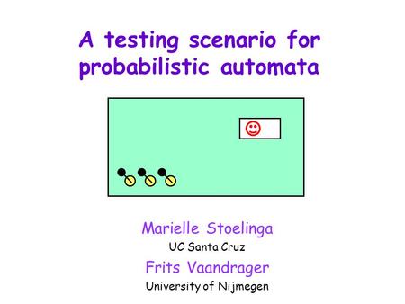 A testing scenario for probabilistic automata Marielle Stoelinga UC Santa Cruz Frits Vaandrager University of Nijmegen.