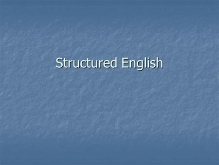 Structured English. From user-speak to programming User Structured English Analyst Programs Programmer Plain English Pseudocode.