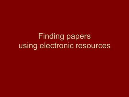 Finding papers using electronic resources. Electronic resources Retrieving books and articles Finding references How to search Some relevant journals.