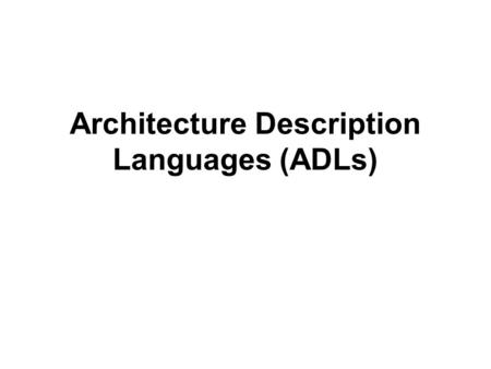 Architecture Description Languages (ADLs). A Brief History of ADLs  Software architecture emerged as a research discipline in the early 1990s  Soon.