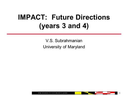 V.S. Subrahmanian University of Maryland 1 IMPACT: Future Directions (years 3 and 4)