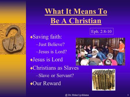 @ Dr. Heinz Lycklama1 What It Means To Be A Christian  Saving faith: –Just Believe? –Jesus is Lord?  Jesus is Lord  Christians as Slaves –Slave or Servant?