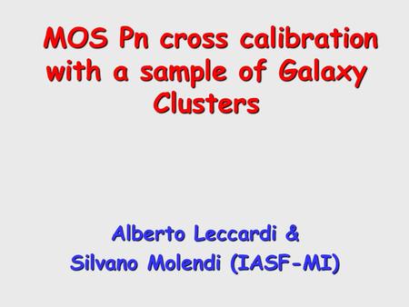 MOS Pn cross calibration with a sample of Galaxy Clusters MOS Pn cross calibration with a sample of Galaxy Clusters Alberto Leccardi & Silvano Molendi.