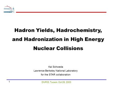 DNP03, Tucson, Oct 29, 2003 1 Kai Schweda Lawrence Berkeley National Laboratory for the STAR collaboration Hadron Yields, Hadrochemistry, and Hadronization.