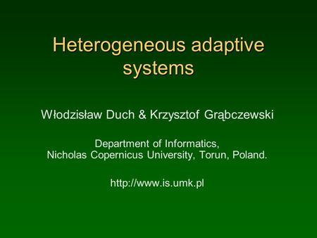 Heterogeneous adaptive systems Włodzisław Duch & Krzysztof Grąbczewski Department of Informatics, Nicholas Copernicus University, Torun, Poland.