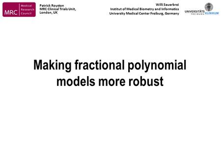 Making fractional polynomial models more robust Willi Sauerbrei Institut of Medical Biometry and Informatics University Medical Center Freiburg, Germany.