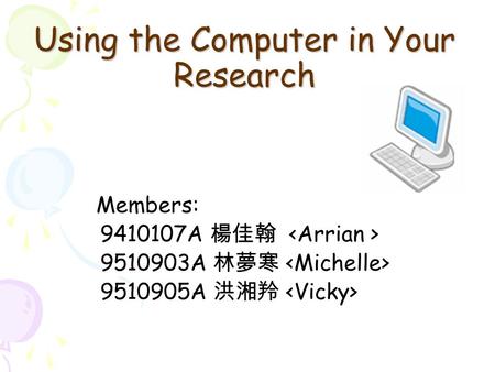 Using the Computer in Your Research Members: 9410107A 楊佳翰 9510903A 林夢寒 9510905A 洪湘羚.