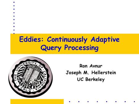 Eddies: Continuously Adaptive Query Processing Ron Avnur Joseph M. Hellerstein UC Berkeley.