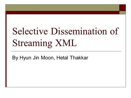 Selective Dissemination of Streaming XML By Hyun Jin Moon, Hetal Thakkar.