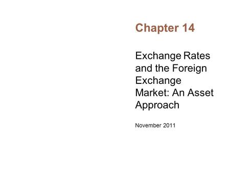 Chapter 14 Exchange Rates and the Foreign Exchange Market: An Asset Approach November 2011.