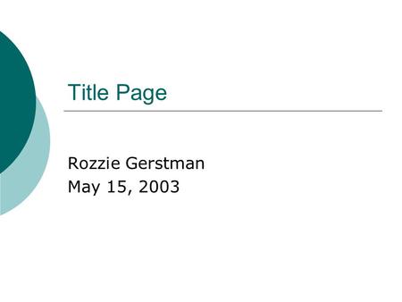 Title Page Rozzie Gerstman May 15, 2003. Overview of Presentation.