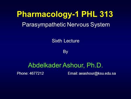 Pharmacology-1 PHL 313 Parasympathetic Nervous System Sixth Lecture By Abdelkader Ashour, Ph.D. Phone: 4677212