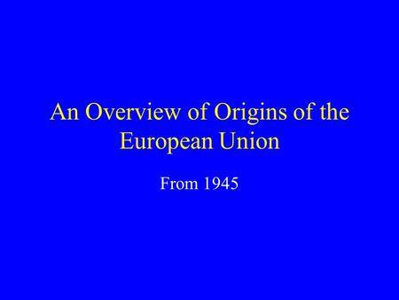 An Overview of Origins of the European Union From 1945.