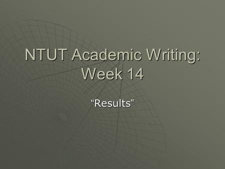 NTUT Academic Writing: Week 14 “ Results ”. **Three Main Elements  1. Location of Results: a statement that locates the figure(s) where that locates.