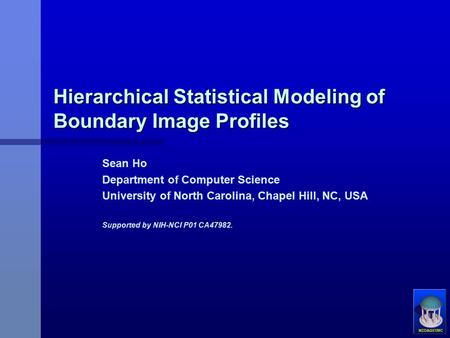 Hierarchical Statistical Modeling of Boundary Image Profiles Sean Ho Department of Computer Science University of North Carolina, Chapel Hill, NC, USA.