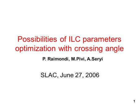 1 Possibilities of ILC parameters optimization with crossing angle SLAC, June 27, 2006 P. Raimondi, M.Pivi, A.Seryi.