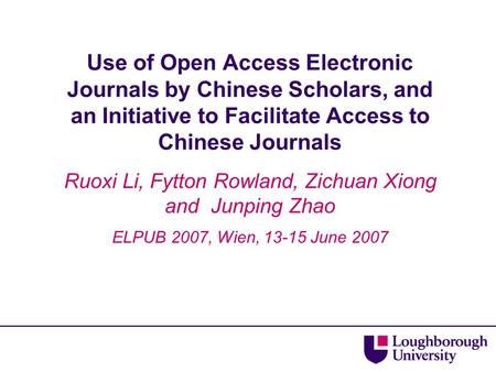 Use of Open Access Electronic Journals by Chinese Scholars, and an Initiative to Facilitate Access to Chinese Journals Ruoxi Li, Fytton Rowland, Zichuan.